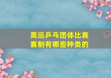 奥运乒乓团体比赛赛制有哪些种类的