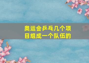 奥运会乒乓几个项目组成一个队伍的