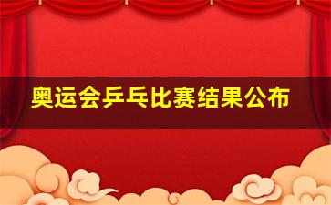 奥运会乒乓比赛结果公布