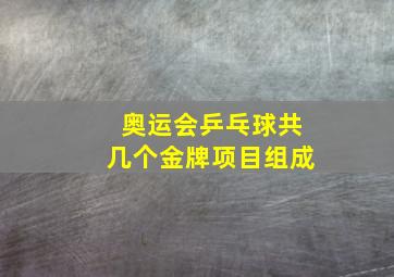 奥运会乒乓球共几个金牌项目组成