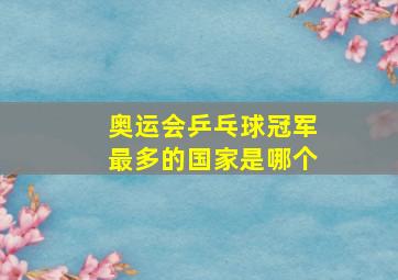 奥运会乒乓球冠军最多的国家是哪个