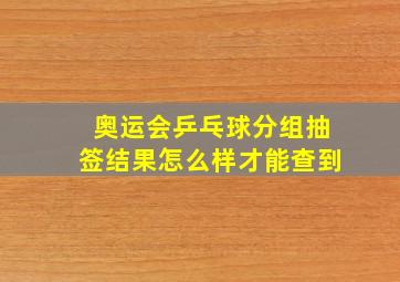 奥运会乒乓球分组抽签结果怎么样才能查到