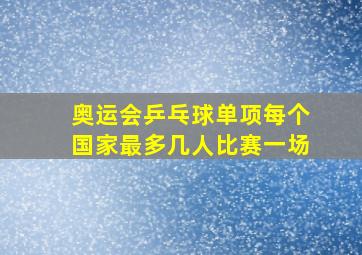 奥运会乒乓球单项每个国家最多几人比赛一场