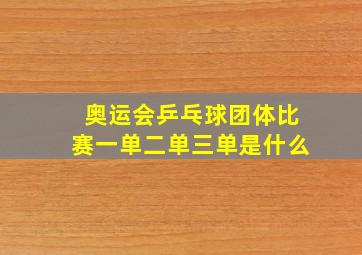 奥运会乒乓球团体比赛一单二单三单是什么