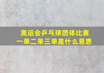 奥运会乒乓球团体比赛一单二单三单是什么意思