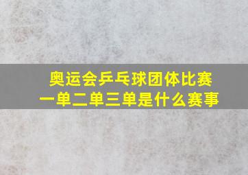 奥运会乒乓球团体比赛一单二单三单是什么赛事