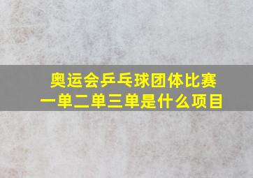 奥运会乒乓球团体比赛一单二单三单是什么项目