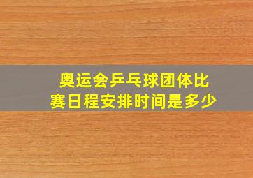 奥运会乒乓球团体比赛日程安排时间是多少