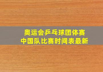 奥运会乒乓球团体赛中国队比赛时间表最新