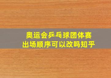 奥运会乒乓球团体赛出场顺序可以改吗知乎