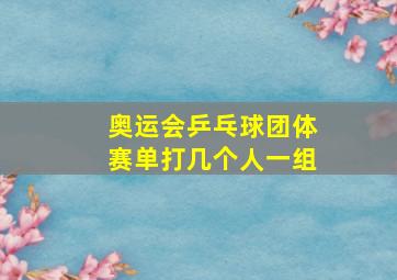 奥运会乒乓球团体赛单打几个人一组