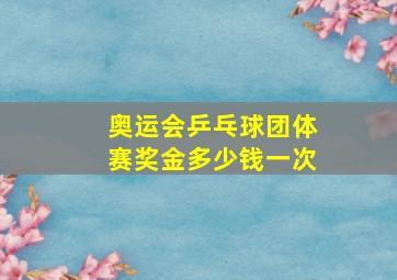 奥运会乒乓球团体赛奖金多少钱一次