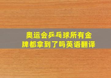 奥运会乒乓球所有金牌都拿到了吗英语翻译