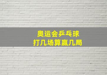 奥运会乒乓球打几场算赢几局