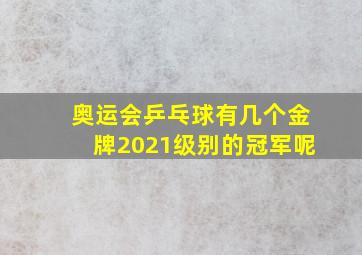 奥运会乒乓球有几个金牌2021级别的冠军呢