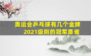 奥运会乒乓球有几个金牌2021级别的冠军是谁