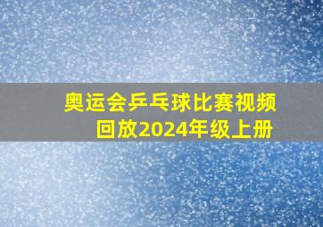 奥运会乒乓球比赛视频回放2024年级上册