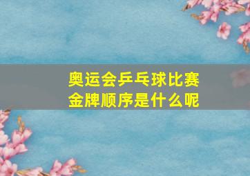 奥运会乒乓球比赛金牌顺序是什么呢