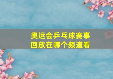 奥运会乒乓球赛事回放在哪个频道看