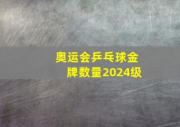 奥运会乒乓球金牌数量2024级