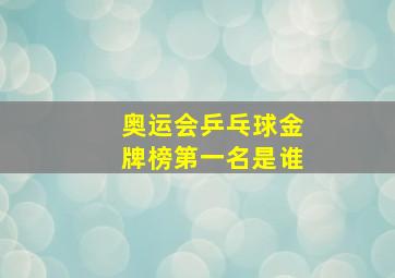 奥运会乒乓球金牌榜第一名是谁