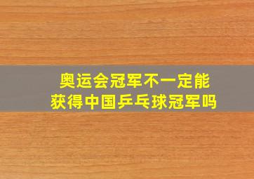 奥运会冠军不一定能获得中国乒乓球冠军吗