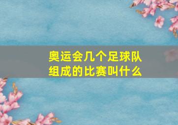 奥运会几个足球队组成的比赛叫什么