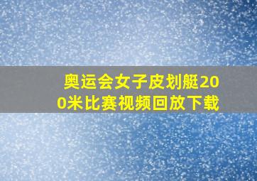 奥运会女子皮划艇200米比赛视频回放下载