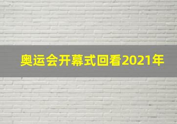 奥运会开幕式回看2021年