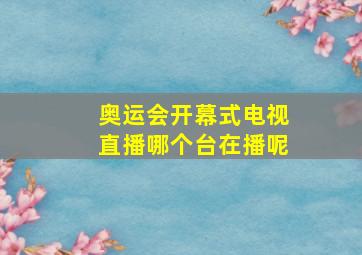 奥运会开幕式电视直播哪个台在播呢