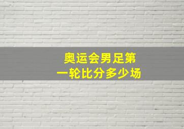 奥运会男足第一轮比分多少场