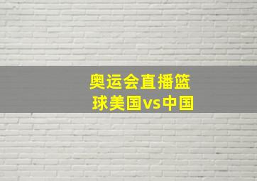 奥运会直播篮球美国vs中国