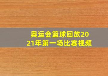 奥运会篮球回放2021年第一场比赛视频