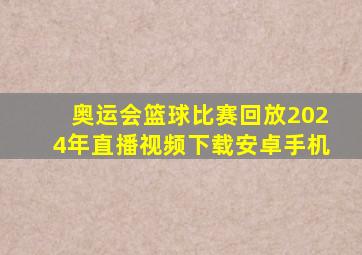 奥运会篮球比赛回放2024年直播视频下载安卓手机