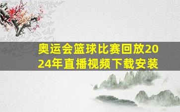 奥运会篮球比赛回放2024年直播视频下载安装