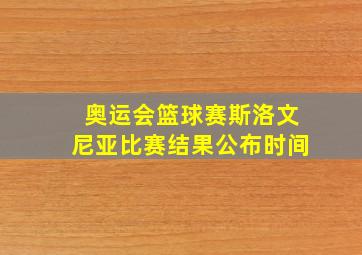 奥运会篮球赛斯洛文尼亚比赛结果公布时间