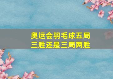 奥运会羽毛球五局三胜还是三局两胜