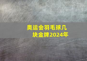 奥运会羽毛球几块金牌2024年