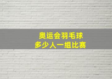 奥运会羽毛球多少人一组比赛