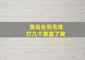 奥运会羽毛球打几个算赢了呢