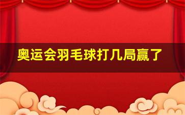 奥运会羽毛球打几局赢了