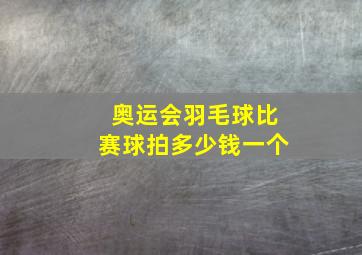 奥运会羽毛球比赛球拍多少钱一个