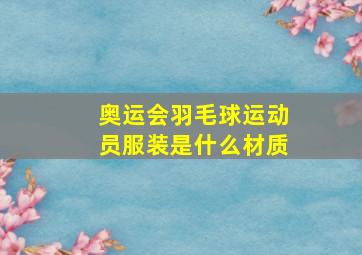 奥运会羽毛球运动员服装是什么材质