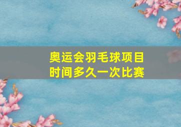 奥运会羽毛球项目时间多久一次比赛