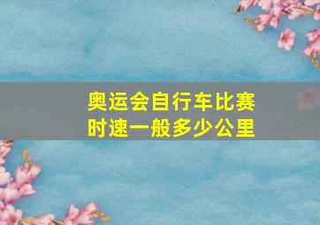 奥运会自行车比赛时速一般多少公里