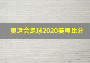 奥运会足球2020赛程比分