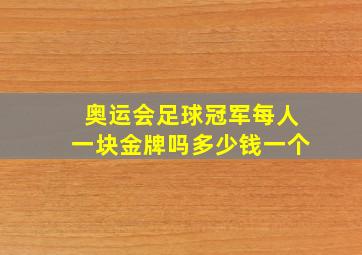 奥运会足球冠军每人一块金牌吗多少钱一个