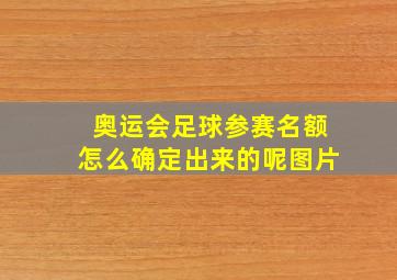 奥运会足球参赛名额怎么确定出来的呢图片