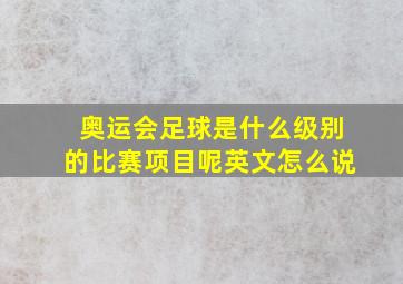 奥运会足球是什么级别的比赛项目呢英文怎么说