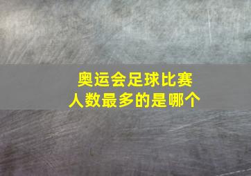 奥运会足球比赛人数最多的是哪个